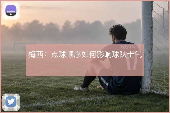 梅西:点球顺序如何影响球队士气