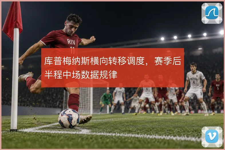 库普梅纳斯横向转移调度，赛季后半程中场数据规律