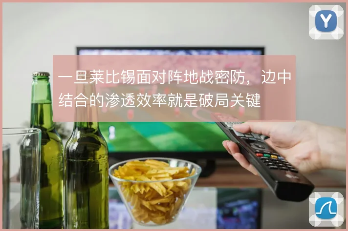 一旦莱比锡面对阵地战密防，边中结合的渗透效率就是破局关键