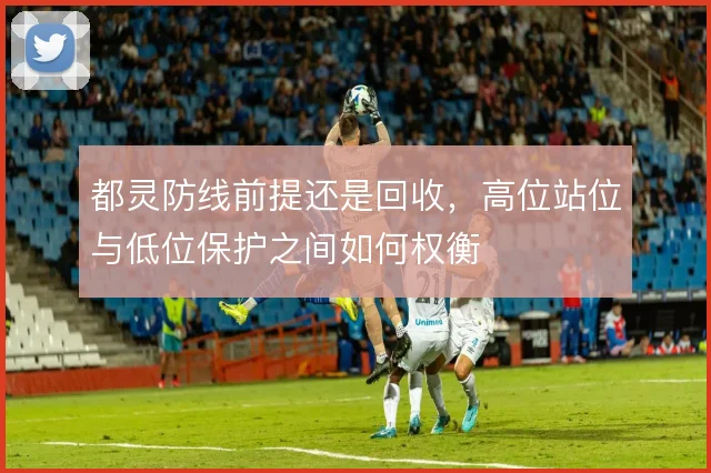都灵防线前提还是回收,高位站位与低位保护之间如何权衡