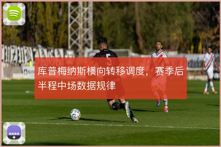 库普梅纳斯横向转移调度，赛季后半程中场数据规律