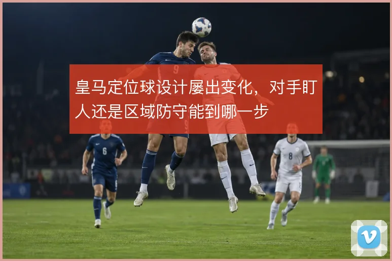 皇马定位球设计屡出变化，对手盯人还是区域防守能到哪一步