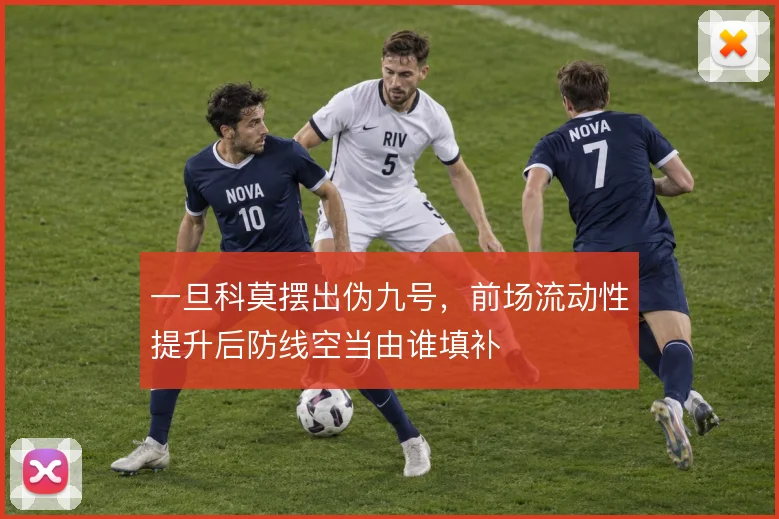 一旦科莫摆出伪九号,前场流动性提升后防线空当由谁填补