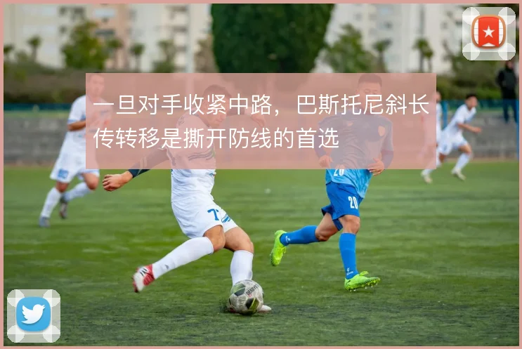 一旦对手收紧中路，巴斯托尼斜长传转移是撕开防线的首选