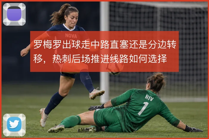 罗梅罗出球走中路直塞还是分边转移，热刺后场推进线路如何选择