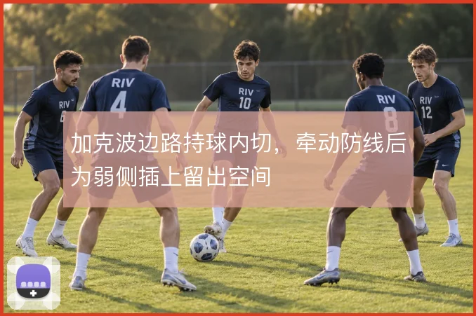 加克波边路持球内切,牵动防线后为弱侧插上留出空间