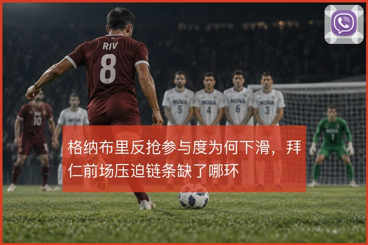 格纳布里反抢参与度为何下滑,拜仁前场压迫链条缺了哪环