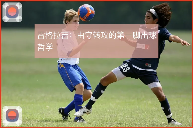 雷格拉吉:由守转攻的第一脚出球哲学
