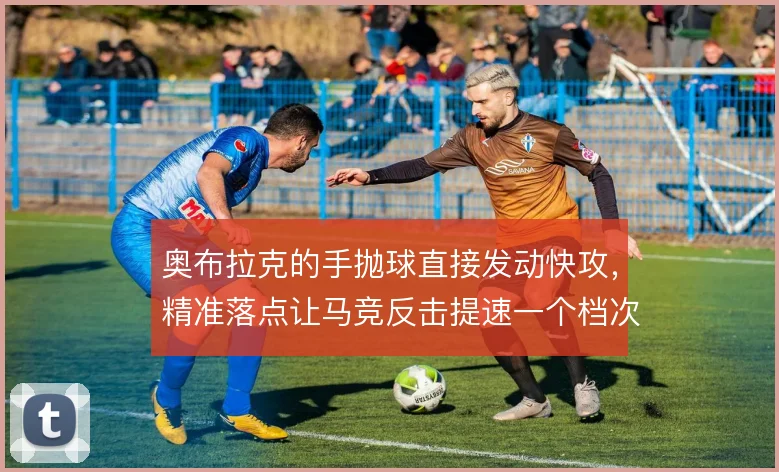 奥布拉克的手抛球直接发动快攻，精准落点让马竞反击提速一个档次