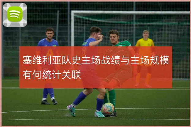 塞维利亚队史主场战绩与主场规模有何统计关联