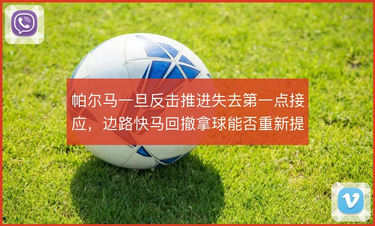 帕尔马一旦反击推进失去第一点接应,边路快马回撤拿球能否重新提速