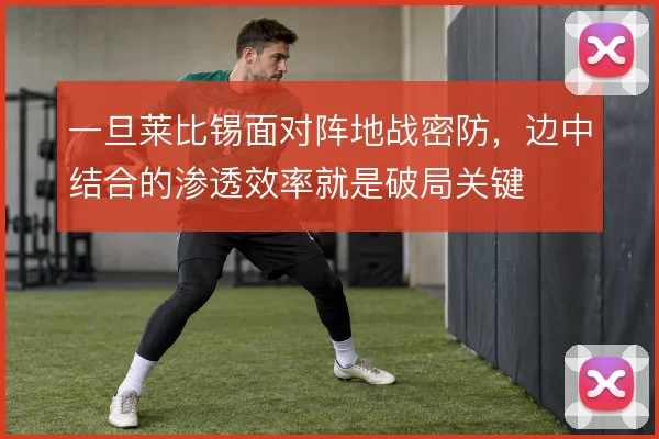 一旦莱比锡面对阵地战密防，边中结合的渗透效率就是破局关键