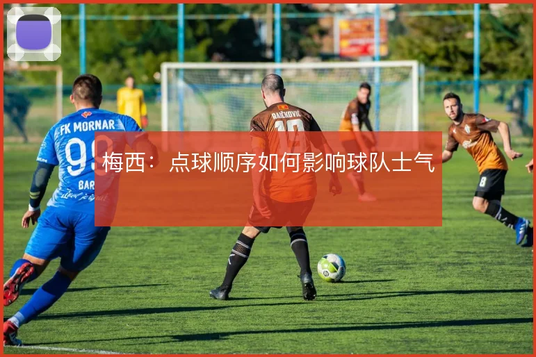 梅西:点球顺序如何影响球队士气