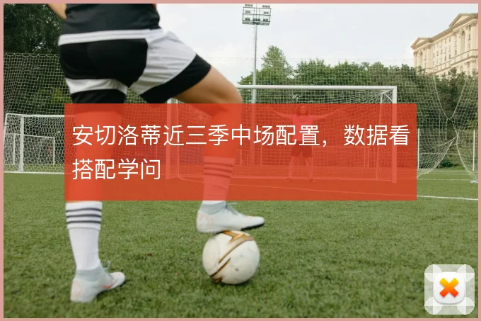 安切洛蒂近三季中场配置，数据看搭配学问