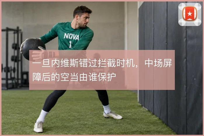 一旦内维斯错过拦截时机，中场屏障后的空当由谁保护