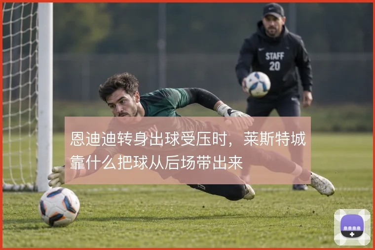 恩迪迪转身出球受压时，莱斯特城靠什么把球从后场带出来