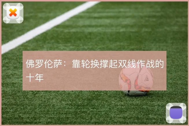 佛罗伦萨:靠轮换撑起双线作战的十年