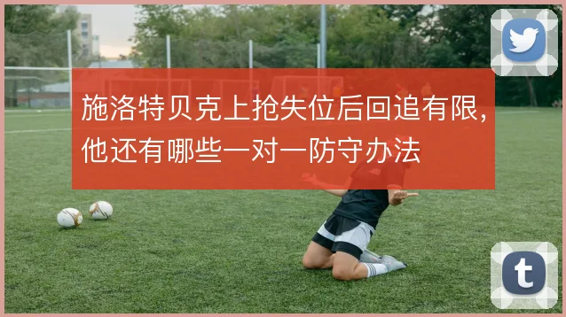 施洛特贝克上抢失位后回追有限,他还有哪些一对一防守办法