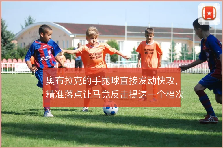 奥布拉克的手抛球直接发动快攻，精准落点让马竞反击提速一个档次