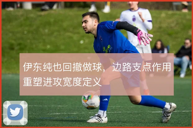 伊东纯也回撤做球,边路支点作用重塑进攻宽度定义
