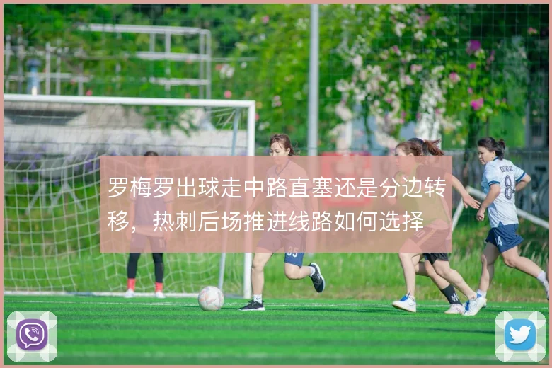 罗梅罗出球走中路直塞还是分边转移，热刺后场推进线路如何选择