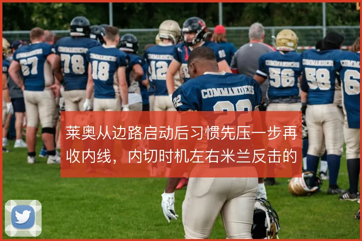 莱奥从边路启动后习惯先压一步再收内线，内切时机左右米兰反击的锐度