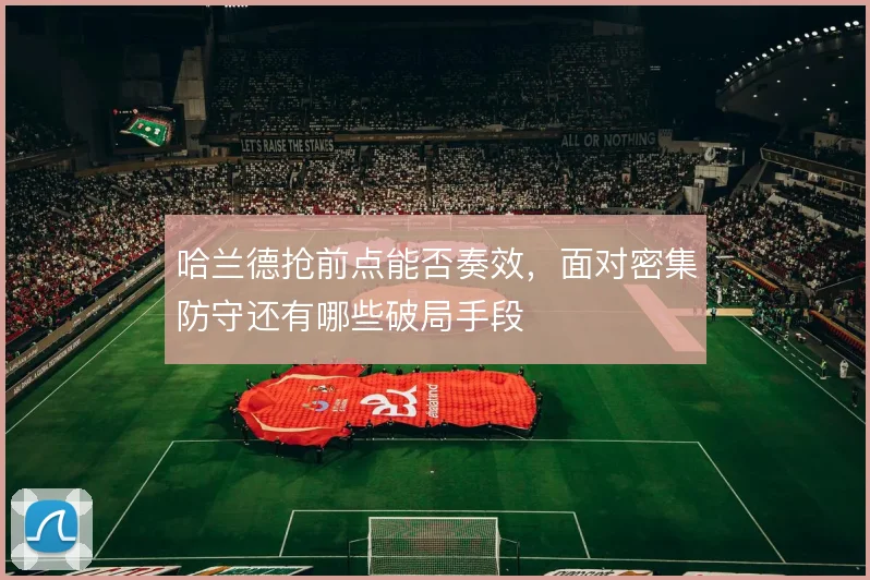 哈兰德抢前点能否奏效,面对密集防守还有哪些破局手段