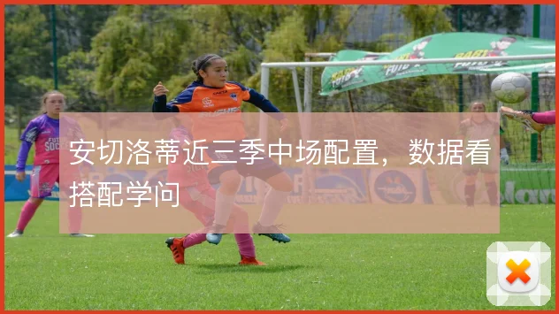 安切洛蒂近三季中场配置，数据看搭配学问