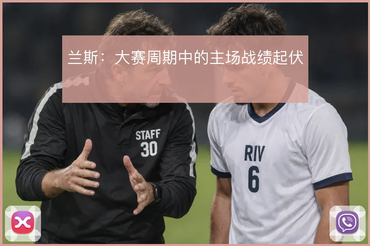 兰斯：大赛周期中的主场战绩起伏