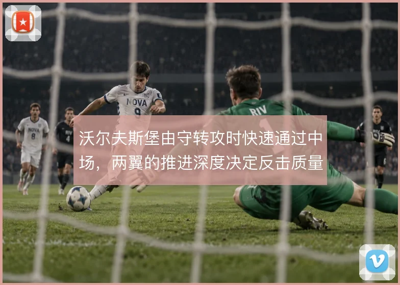 沃尔夫斯堡由守转攻时快速通过中场,两翼的推进深度决定反击质量