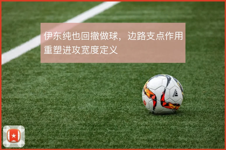 伊东纯也回撤做球,边路支点作用重塑进攻宽度定义