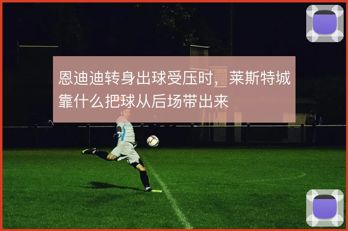 恩迪迪转身出球受压时，莱斯特城靠什么把球从后场带出来