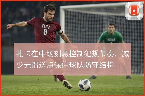 扎卡在中场刻意控制犯规节奏,减少无谓送点保住球队防守结构
