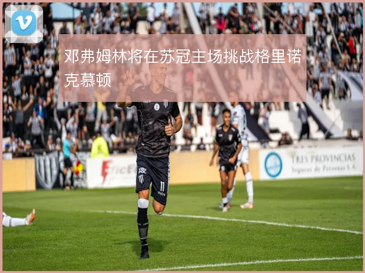 邓弗姆林将在苏冠主场挑战格里诺克慕顿