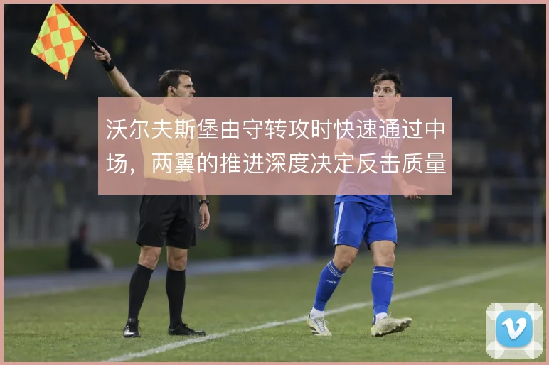 沃尔夫斯堡由守转攻时快速通过中场,两翼的推进深度决定反击质量