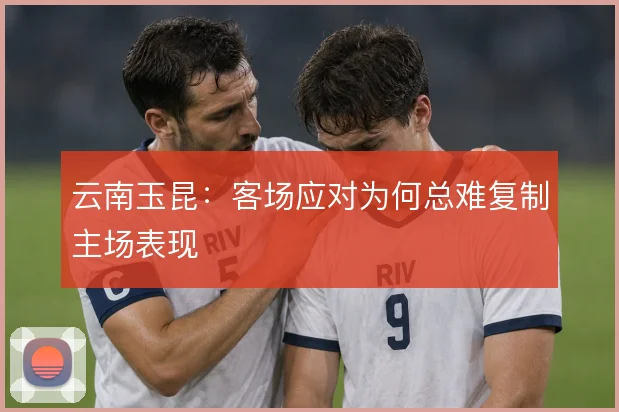 云南玉昆:客场应对为何总难复制主场表现